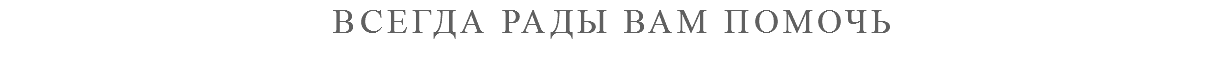 ВСЕГДА РАДЫ ВАМ ПОМОЧЬ